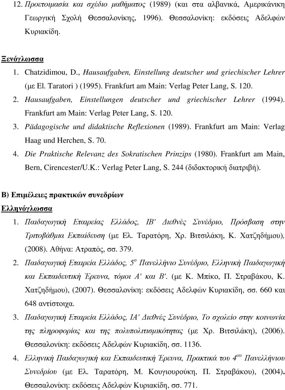 Hausaufgaben, Einstellungen deutscher und griechischer Lehrer (1994). Frankfurt am Main: Verlag Peter Lang, S. 120. 3. Pädagogische und didaktische Reflexionen (1989).