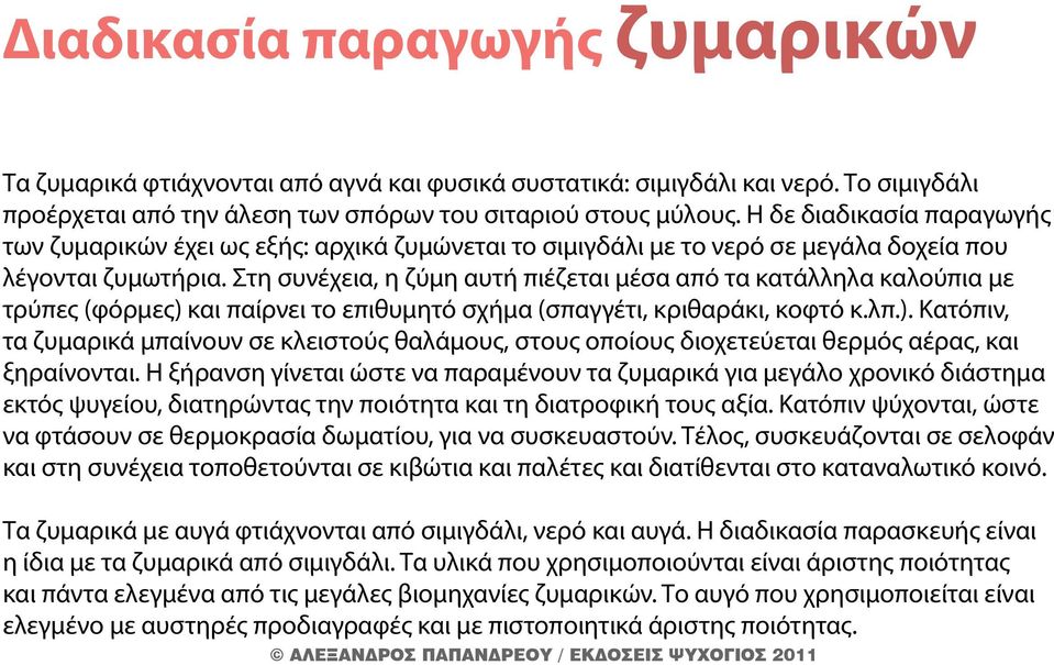 Στη συνέχεια, η ζύμη αυτή πιέζεται μέσα από τα κατάλληλα καλούπια με τρύπες (φόρμες) και παίρνει το επιθυμητό σχήμα (σπαγγέτι, κριθαράκι, κοφτό κ.λπ.). Κατόπιν, τα ζυμαρικά μπαίνουν σε κλειστούς θαλάμους, στους οποίους διοχετεύεται θερμός αέρας, και ξηραίνονται.