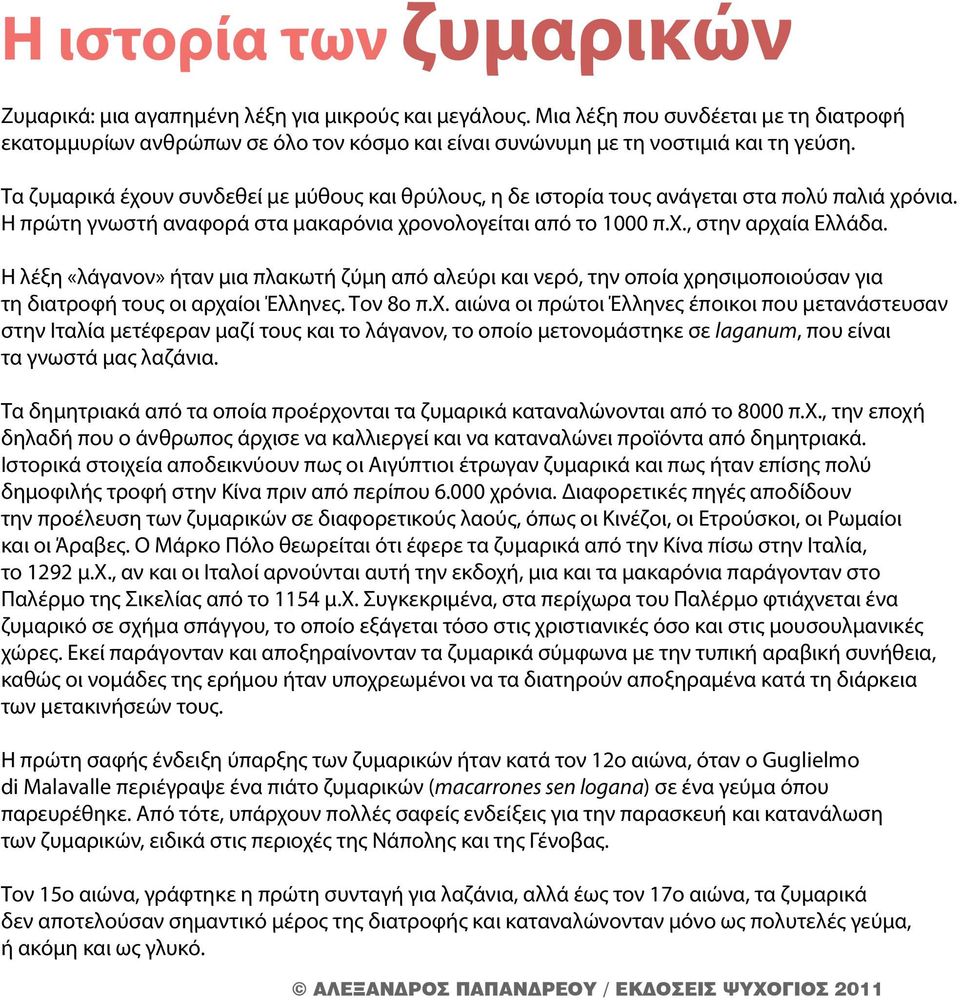 Τα ζυμαρικά έχουν συνδεθεί με μύθους και θρύλους, η δε ιστορία τους ανάγεται στα πολύ παλιά χρόνια. Η πρώτη γνωστή αναφορά στα μακαρόνια χρονολογείται από το 1000 π.χ., στην αρχαία Ελλάδα.