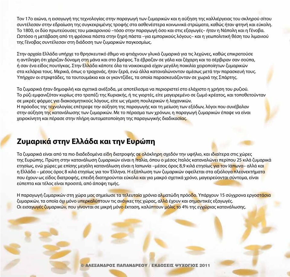 Ωστόσο η μετάβαση από τη φρέσκια πάστα στην ξηρή πάστα για εμπορικούς λόγους και η γεωπολιτική θέση του λιμανιού της Γένοβας συντέλεσαν στη διάδοση των ζυμαρικών παγκοσμίως.