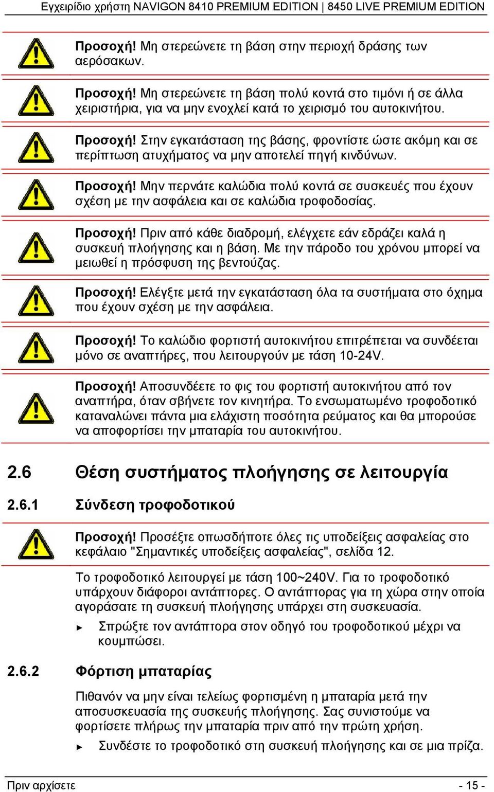 Μην περνάτε καλώδια πολύ κοντά σε συσκευές που έχουν σχέση με την ασφάλεια και σε καλώδια τροφοδοσίας. Προσοχή! Πριν από κάθε διαδρομή, ελέγχετε εάν εδράζει καλά η συσκευή πλοήγησης και η βάση.