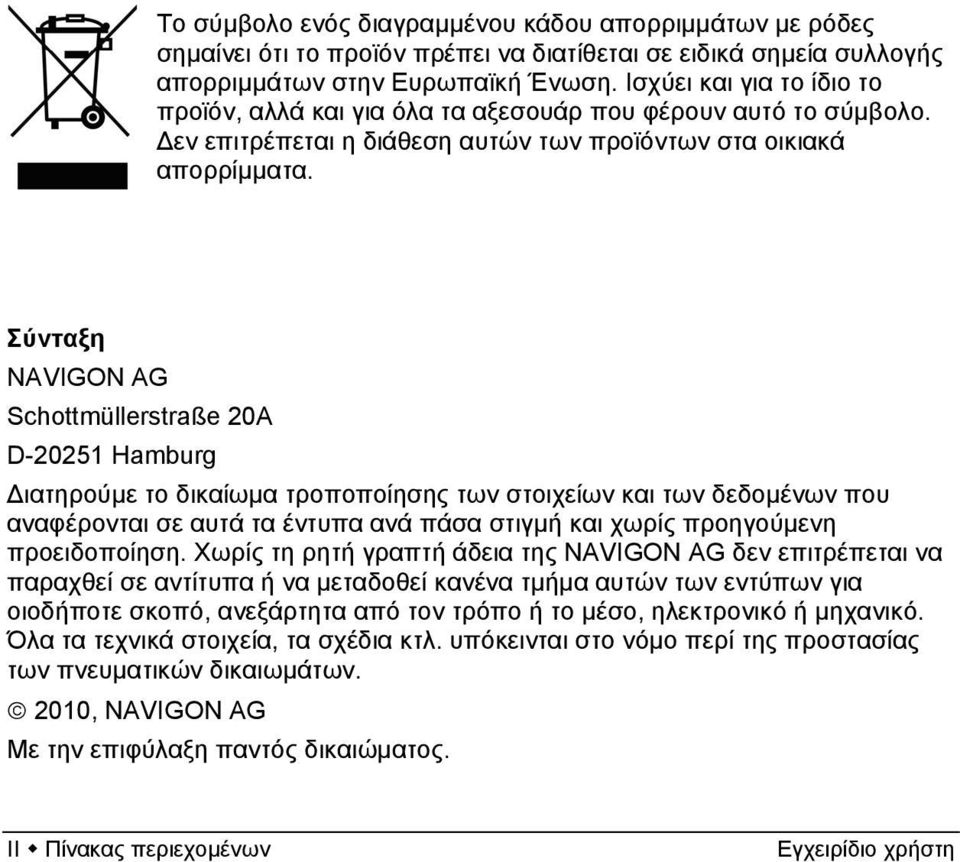 Σύνταξη NAVIGON AG Schottmüllerstraße 20A D-20251 Hamburg Διατηρούμε το δικαίωμα τροποποίησης των στοιχείων και των δεδομένων που αναφέρονται σε αυτά τα έντυπα ανά πάσα στιγμή και χωρίς προηγούμενη