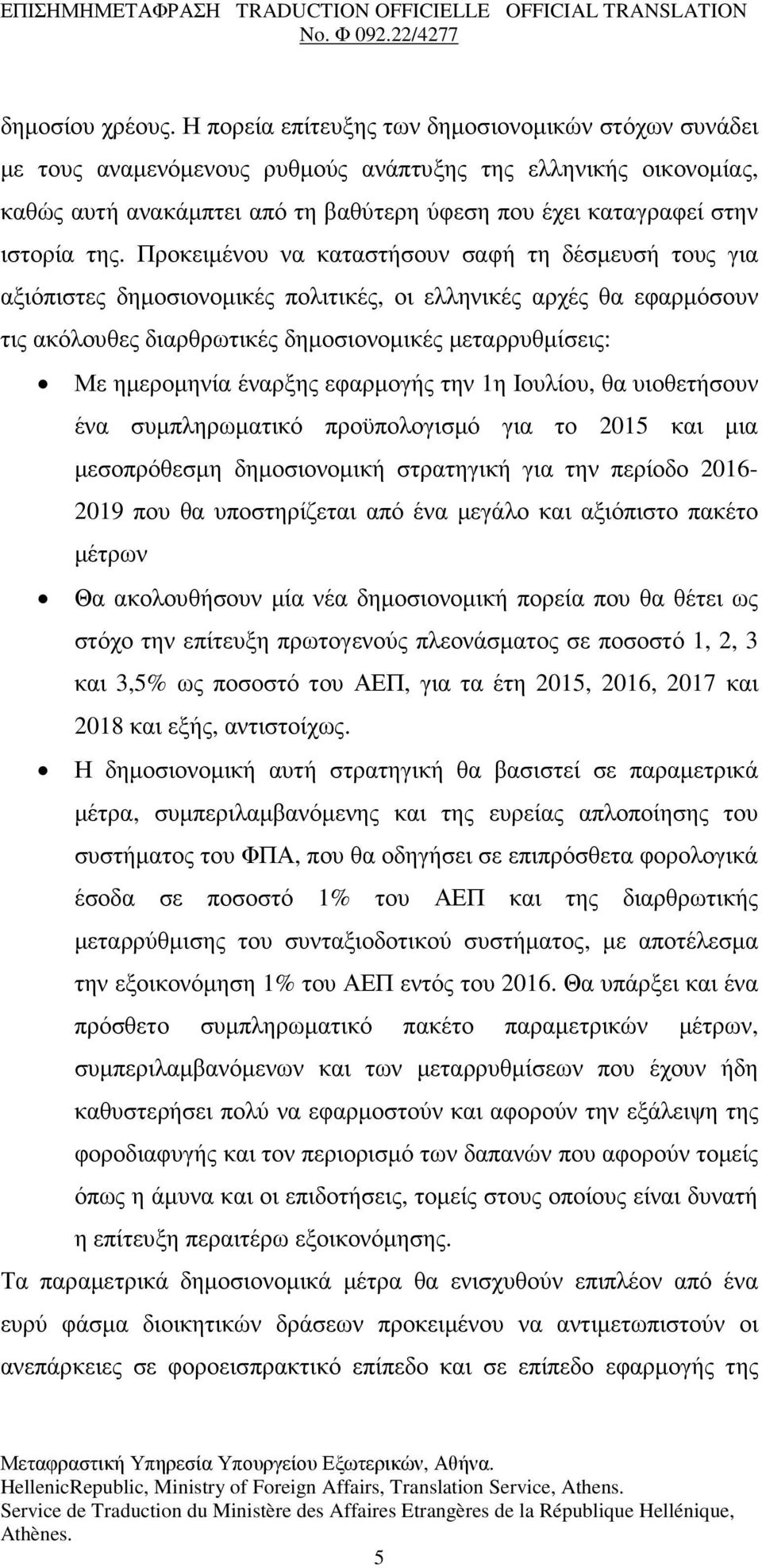Προκειµένου να καταστήσουν σαφή τη δέσµευσή τους για αξιόπιστες δηµοσιονοµικές πολιτικές, οι ελληνικές αρχές θα εφαρµόσουν τις ακόλουθες διαρθρωτικές δηµοσιονοµικές µεταρρυθµίσεις: Με ηµεροµηνία