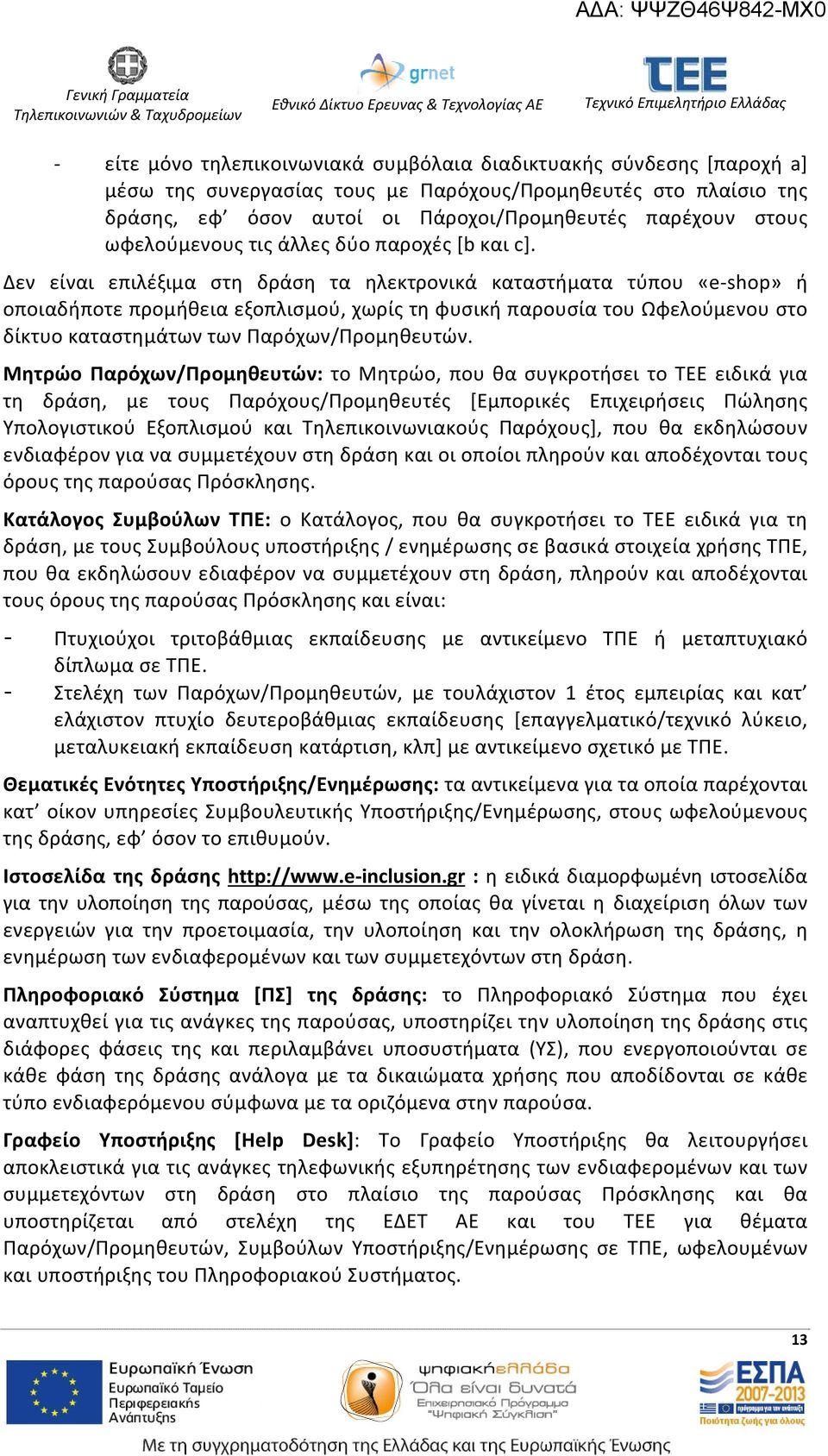 Δεν είναι επιλέξιμα στη δράση τα ηλεκτρονικά καταστήματα τύπου «e shop» ή οποιαδήποτε προμήθεια εξοπλισμού, χωρίς τη φυσική παρουσία του Ωφελούμενου στο δίκτυο καταστημάτων των Παρόχων/Προμηθευτών.