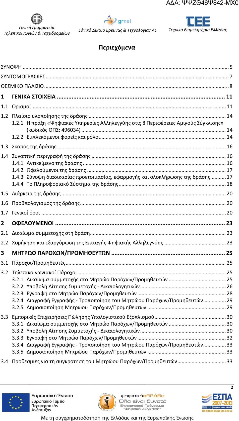 .. 16 1.4 Συνοπτική περιγραφή της δράσης... 16 1.4.1 Αντικείμενο της δράσης... 16 1.4.2 Ωφελούμενοι της δράσης... 17 1.4.3 Σύνοψη διαδικασίας προετοιμασίας, εφαρμογής και ολοκλήρωσης της δράσης... 17 1.4.4 Το Πληροφοριακό Σύστημα της δράσης.