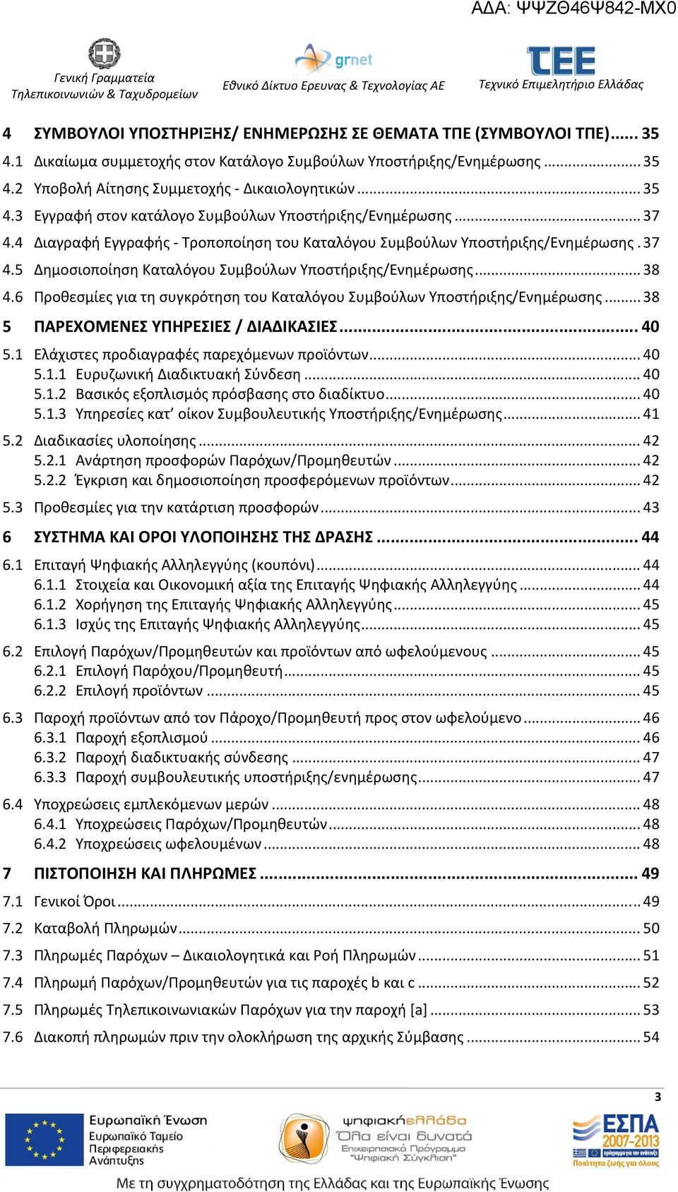 .. 38 4.6 Προθεσμίες για τη συγκρότηση του Καταλόγου Συμβούλων Υποστήριξης/Ενημέρωσης... 38 5 ΠΑΡΕΧΟΜΕΝΕΣ ΥΠΗΡΕΣΙΕΣ / ΔΙΑΔΙΚΑΣΙΕΣ... 40 5.1 Ελάχιστες προδιαγραφές παρεχόμενων προϊόντων... 40 5.1.1 Ευρυζωνική Διαδικτυακή Σύνδεση.