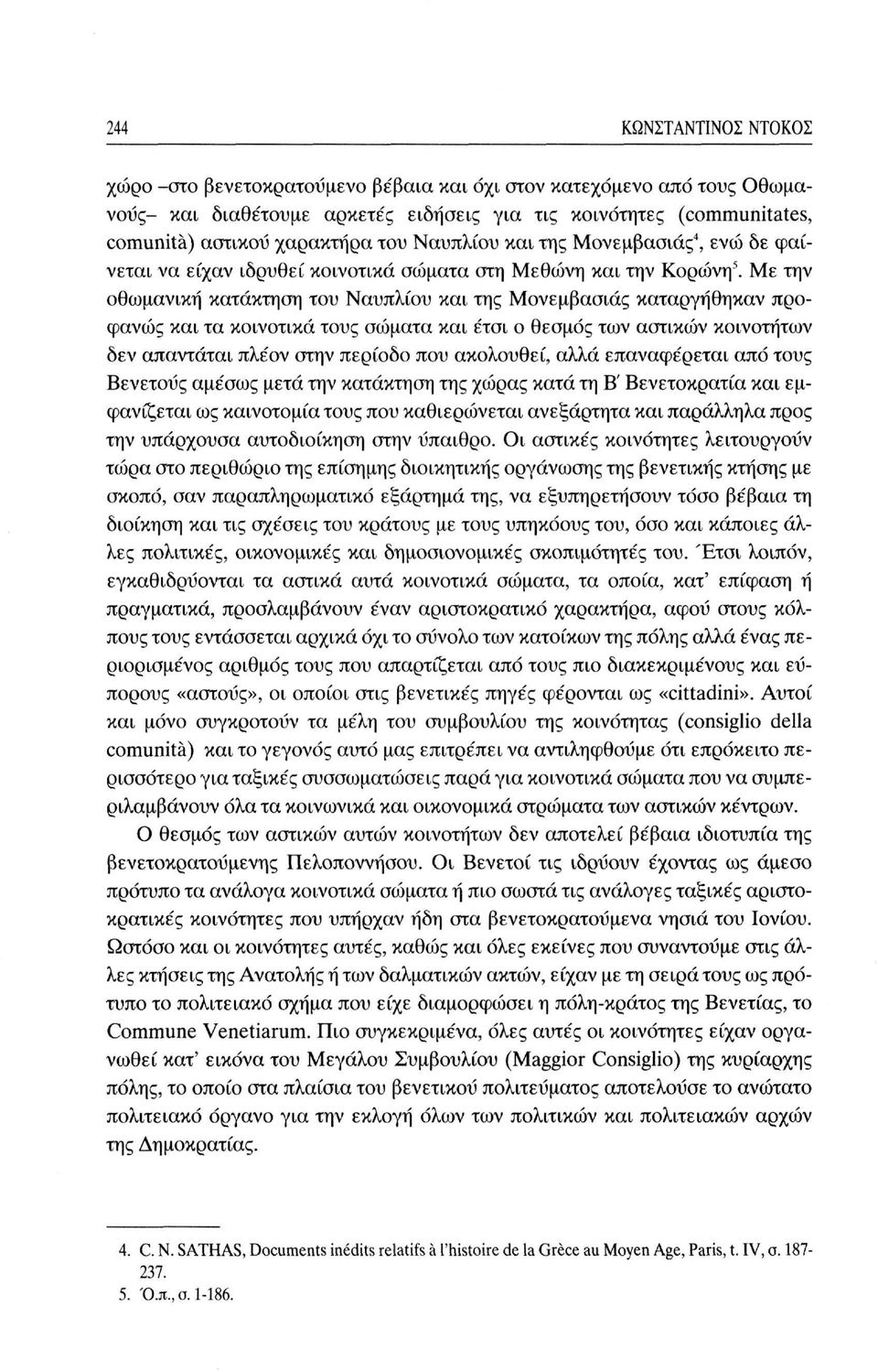 Με την οθωμανική κατάκτηση του Ναυπλίου και της Μονεμβασιάς καταργήθηκαν προφανώς και τα κοινοτικά τους σώματα και έτσι ο θεσμός των αστικών κοινοτήτων δεν απαντάται πλέον στην περίοδο που ακολουθεί,