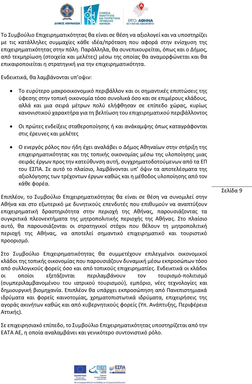 Ενδεικτικά, θα λαμβάνονται υπ οψιν: Το ευρύτερο μακροοικονομικό περιβάλλον και οι σημαντικές επιπτώσεις της ύφεσης στην τοπική οικονομία τόσο συνολικά όσο και σε επιμέρους κλάδους, αλλά και μια σειρά