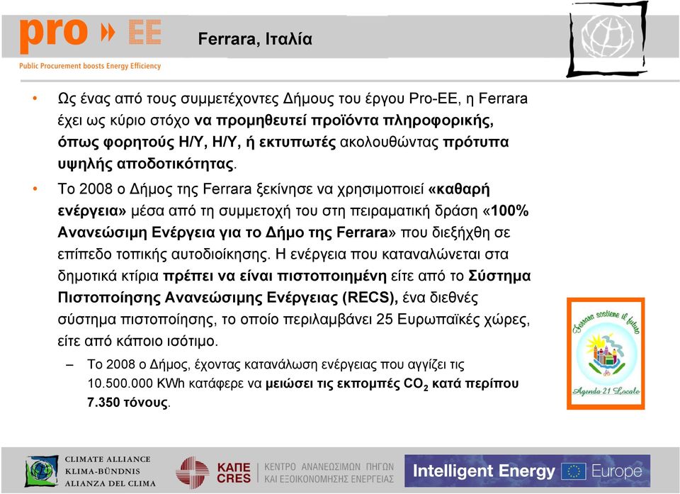 Το 2008 ο Δήμος της Ferrara ξεκίνησε να χρησιμοποιεί «καθαρή ενέργεια» μέσα από τη συμμετοχή του στη πειραματική δράση «100% Ανανεώσιμη Ενέργεια για το Δήμο της Ferrara» που διεξήχθη σε επίπεδο