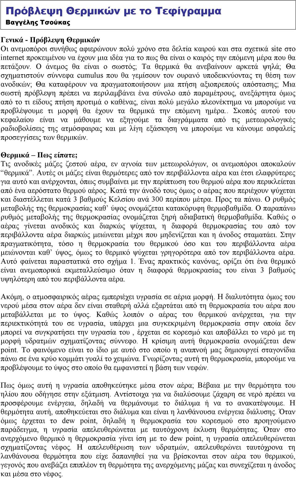 Ο άνεμος θα είναι ο σωστός; Τα θερμικά θα ανεβαίνουν αρκετά ψηλά; Θα σχηματιστούν σύννεφα cumulus που θα γεμίσουν τον ουρανό υποδεικνύοντας τη θέση των ανοδικών; Θα καταφέρουν να πραγματοποιήσουν μια