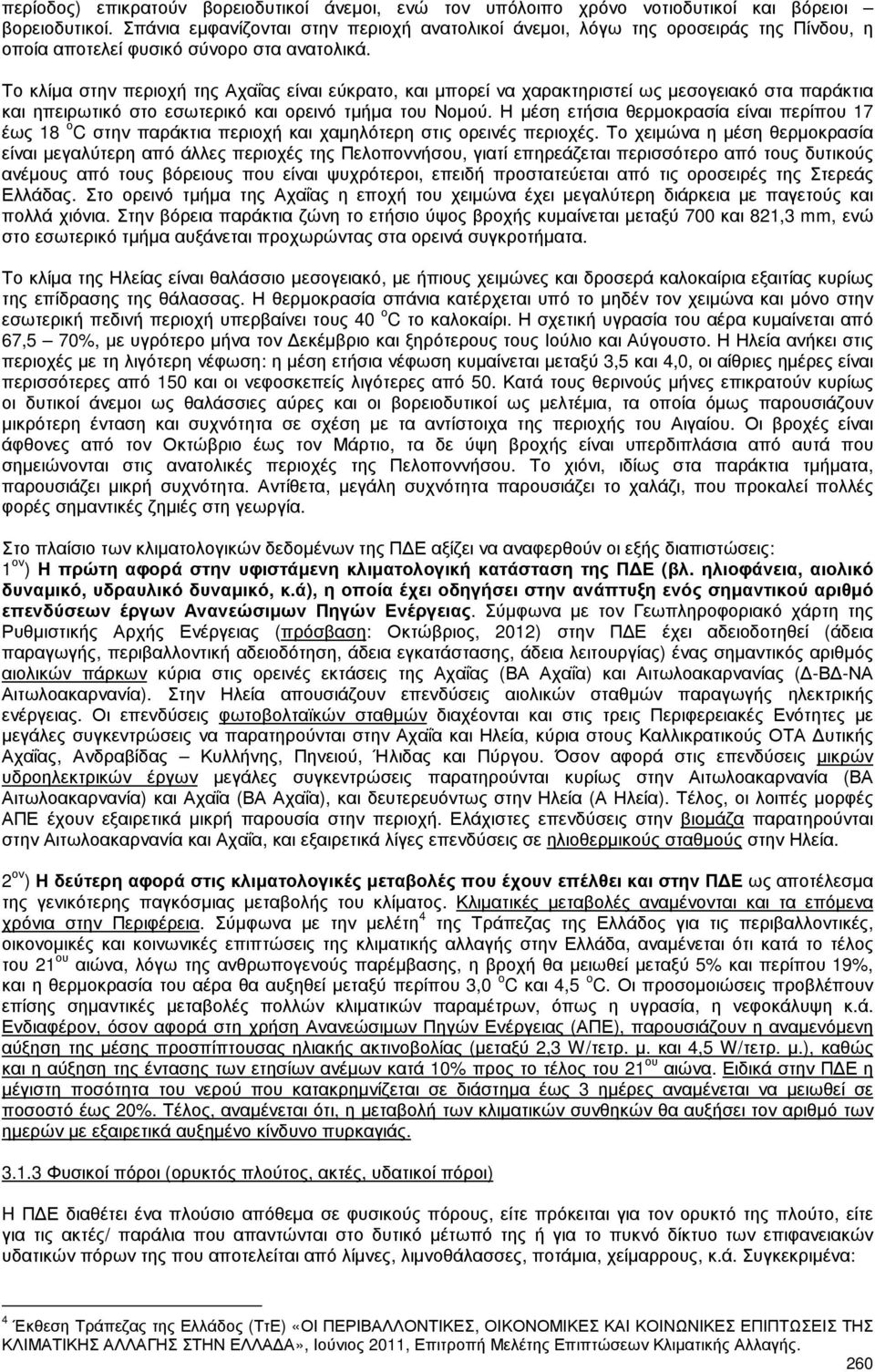 Το κλίµα στην περιοχή της Αχαΐας είναι εύκρατο, και µπορεί να χαρακτηριστεί ως µεσογειακό στα παράκτια και ηπειρωτικό στο εσωτερικό και ορεινό τµήµα του Νοµού.