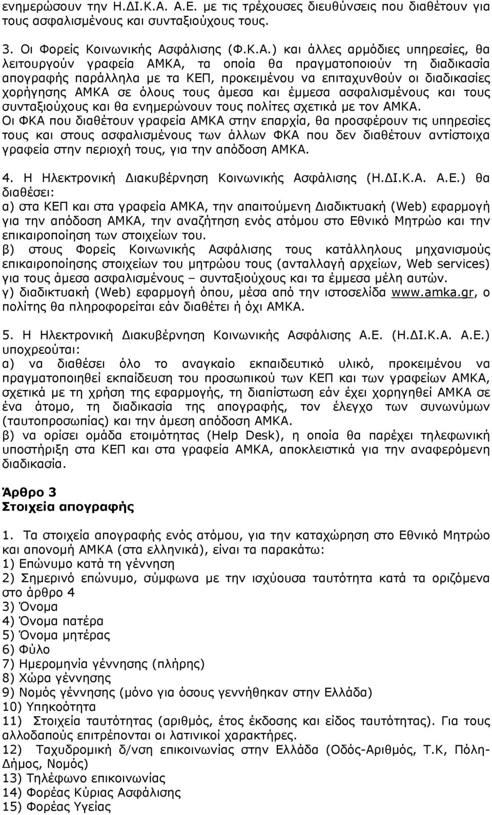 οποία θα πραγματοποιούν τη διαδικασία απογραφής παράλληλα με τα ΚΕΠ, προκειμένου να επιταχυνθούν οι διαδικασίες χορήγησης ΑΜΚΑ σε όλους τους άμεσα και έμμεσα ασφαλισμένους και τους συνταξιούχους και