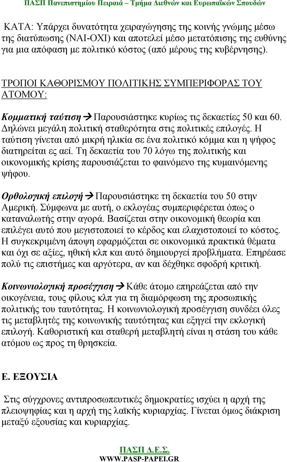 Η ταύτιση γίνεται από μικρή ηλικία σε ένα πολιτικό κόμμα και η ψήφος διατηρείται ες αεί. Τη δεκαετία του 70 λόγω της πολιτικής και οικονομικής κρίσης παρουσιάζεται το φαινόμενο της κυμαινόμενης ψήφου.