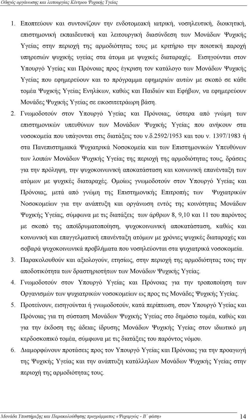Εισηγούνται στον Υπουργό Υγείας και Πρόνοιας προς έγκριση τον κατάλογο των Μονάδων Ψυχικής Υγείας που εφημερεύουν και το πρόγραμμα εφημεριών αυτών με σκοπό σε κάθε τομέα Ψυχικής Υγείας Ενηλίκων,
