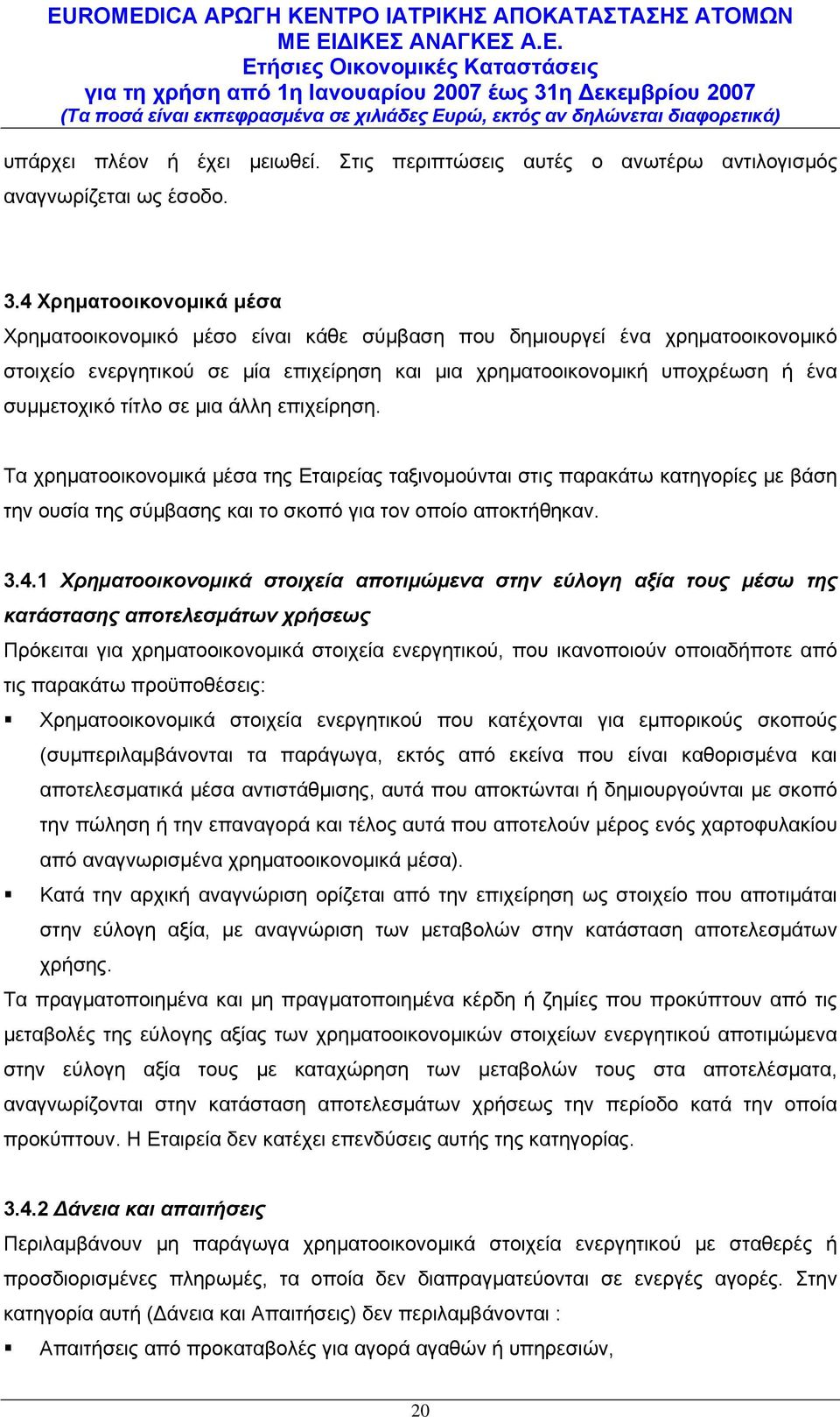 τίτλο σε μια άλλη επιχείρηση. Τα χρηματοοικονομικά μέσα της Εταιρείας ταξινομούνται στις παρακάτω κατηγορίες με βάση την ουσία της σύμβασης και το σκοπό για τον οποίο αποκτήθηκαν. 3.4.