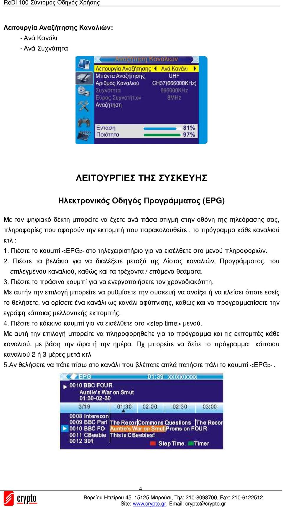 Πιέστε τα βελάκια για να διαλέξετε µεταξύ της Λίστας καναλιών, Προγράµµατος, του επιλεγµένου καναλιού, καθώς και τα τρέχοντα / επόµενα θεάµατα. 3.