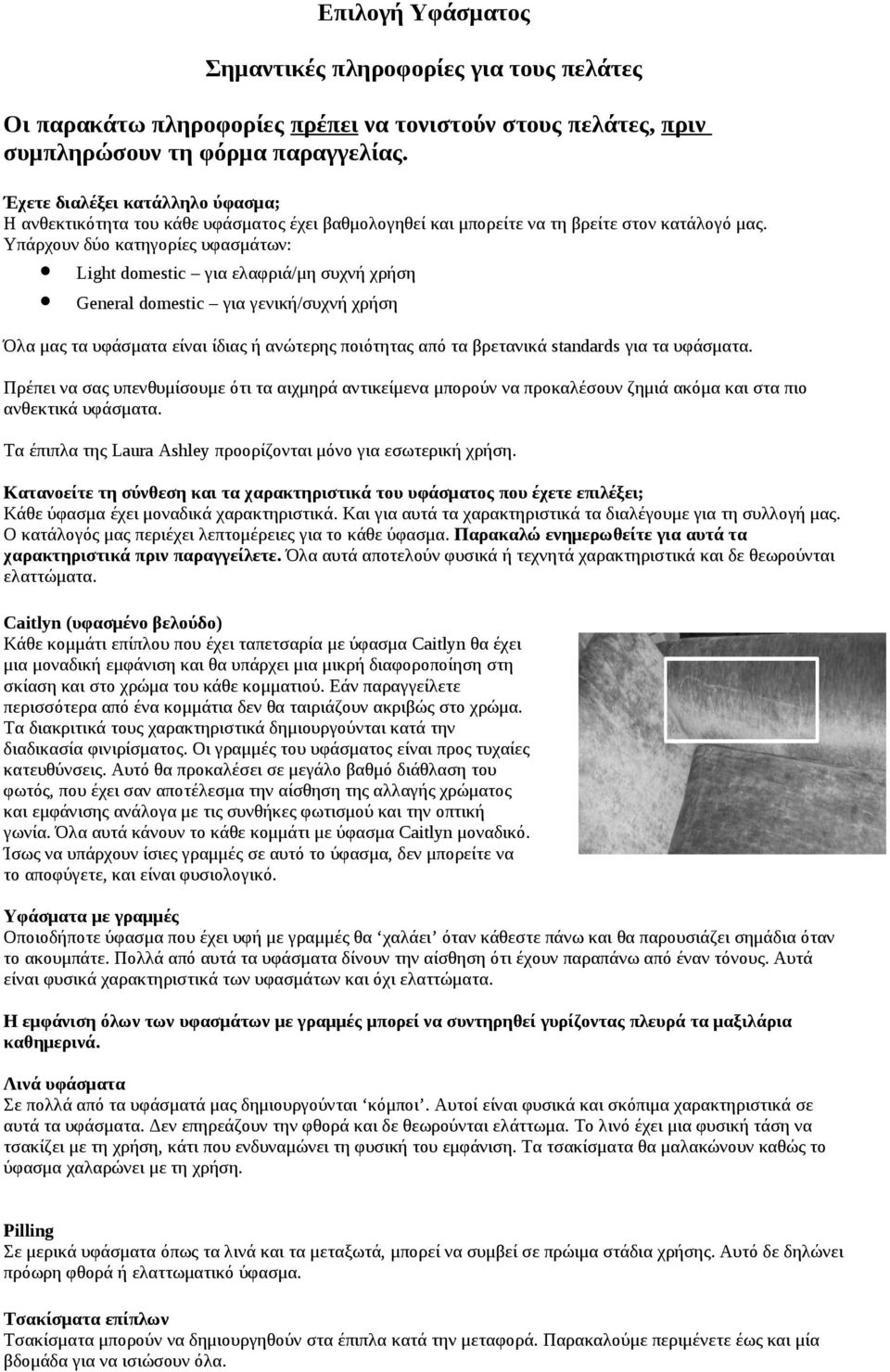 Υπάρχουν δύο κατηγορίες υφασμάτων: Light domestic για ελαφριά/μη συχνή χρήση General domestic για γενική/συχνή χρήση Όλα μας τα υφάσματα είναι ίδιας ή ανώτερης ποιότητας από τα βρετανικά standards
