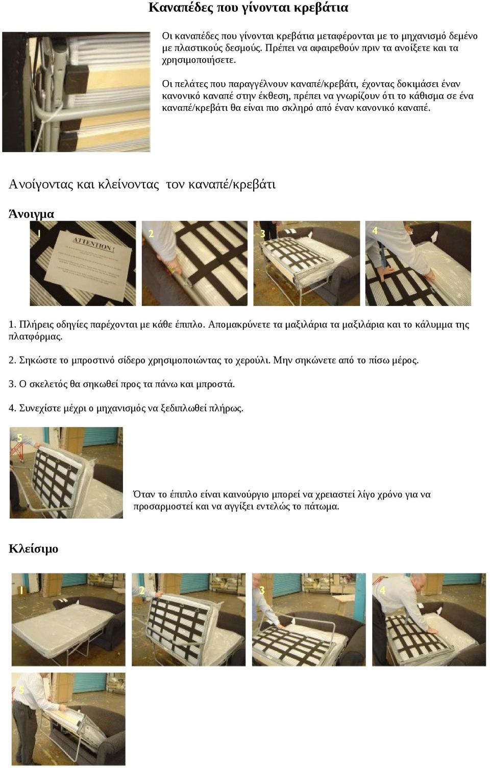 Ανοίγοντας και κλείνοντας τον καναπέ/κρεβάτι Άνοιγμα 1. Πλήρεις οδηγίες παρέχονται με κάθε έπιπλο. Απομακρύνετε τα μαξιλάρια τα μαξιλάρια και το κάλυμμα της πλατφόρμας. 2.