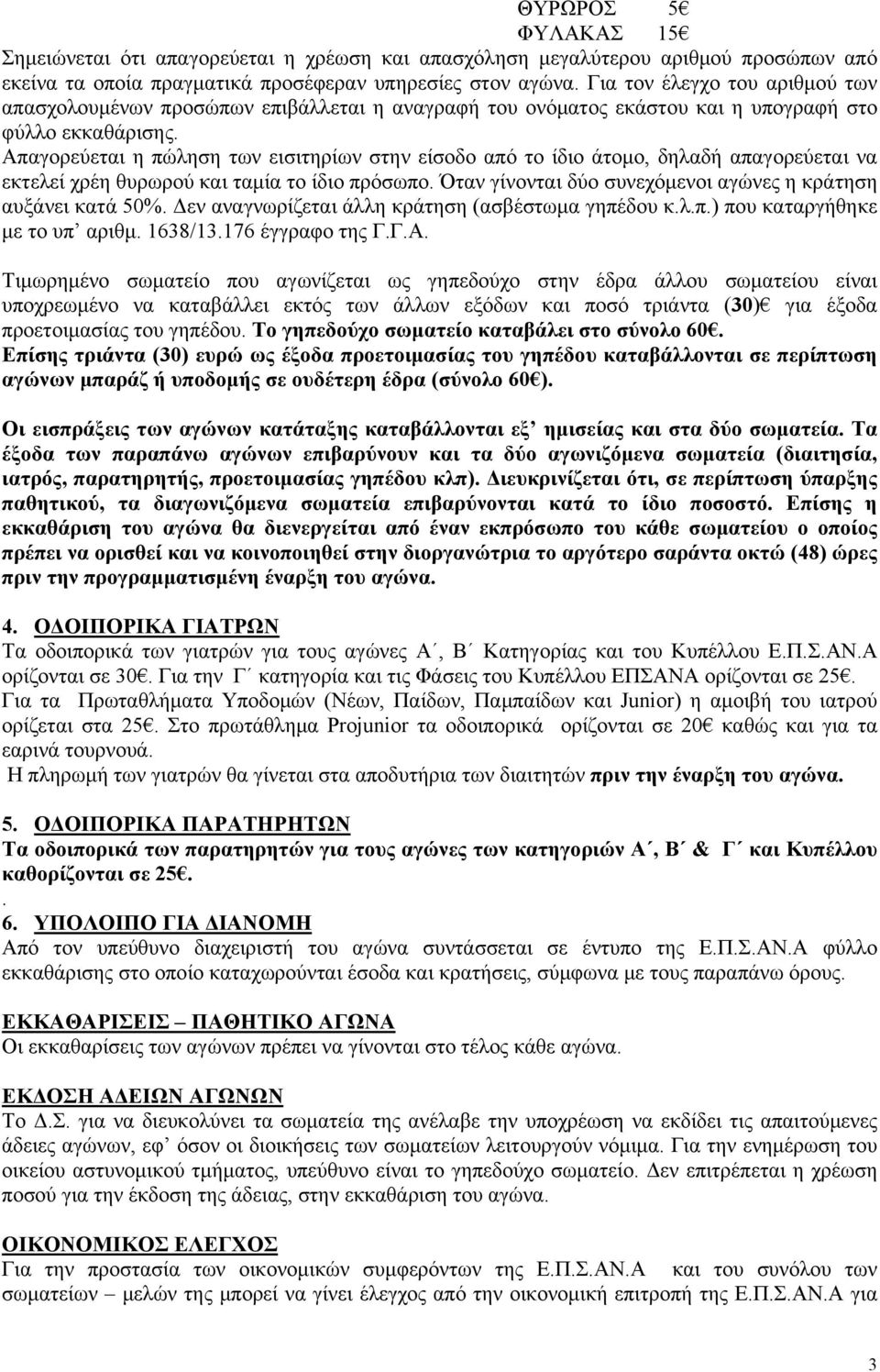 Απαγορεύεται η πώληση των εισιτηρίων στην είσοδο από το ίδιο άτομο, δηλαδή απαγορεύεται να εκτελεί χρέη θυρωρού και ταμία το ίδιο πρόσωπο.