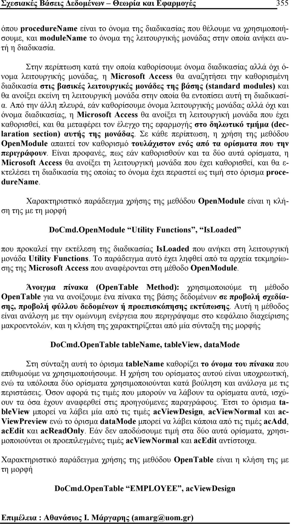 Στην περίπτωση κατά την οποία καθορίσουµε όνοµα διαδικασίας αλλά όχι ό- νοµα λειτουργικής µονάδας, η Microsoft Access θα αναζητήσει την καθορισµένη διαδικασία στις βασικές λειτουργικές µονάδες της