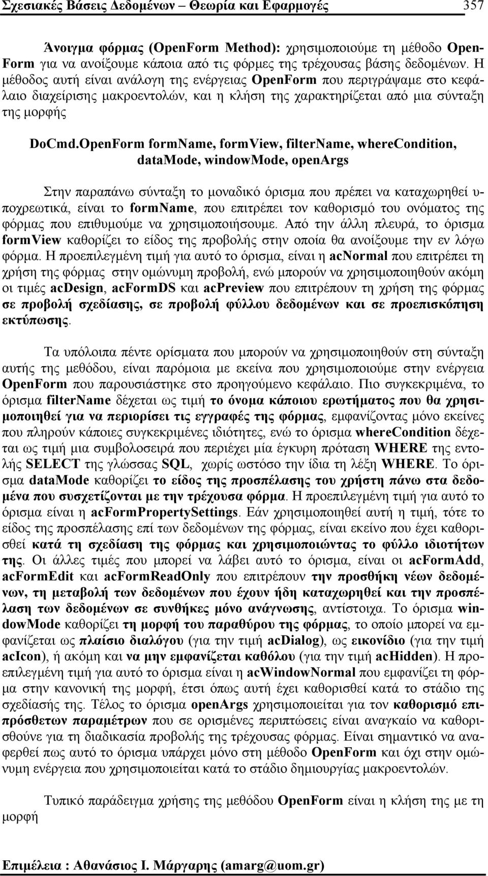 OpenForm formname, formview, filtername, wherecondition, datamode, windowmode, openargs Στην παραπάνω σύνταξη το µοναδικό όρισµα που πρέπει να καταχωρηθεί υ- ποχρεωτικά, είναι το formname, που