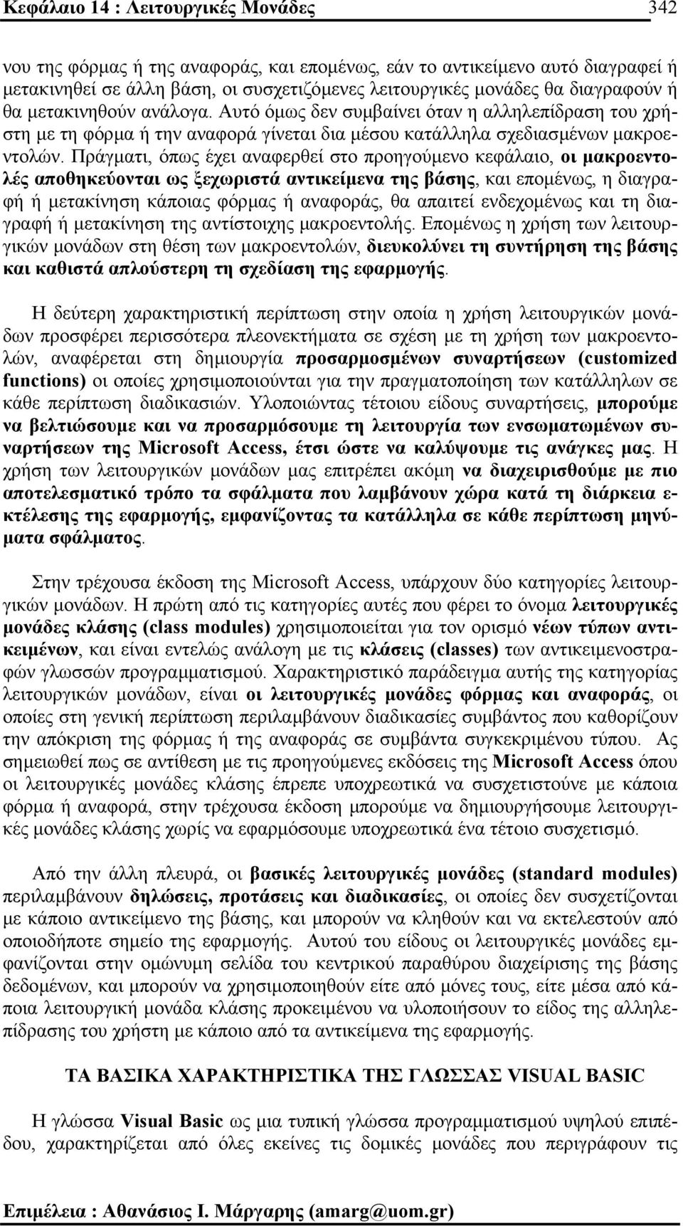 Πράγµατι, όπως έχει αναφερθεί στο προηγούµενο κεφάλαιο, οι µακροεντολές αποθηκεύονται ως ξεχωριστά αντικείµενα της βάσης, και εποµένως, η διαγραφή ή µετακίνηση κάποιας φόρµας ή αναφοράς, θα απαιτεί