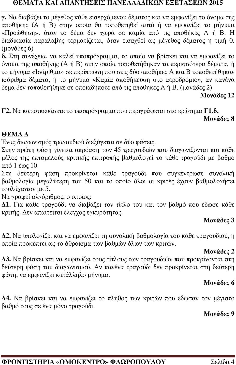 Στη συνέχεια, να καλεί υποπρόγραµµα, το οποίο να βρίσκει και να εµφανίζει το όνοµα της αποθήκης (Α ή Β) στην οποία τοποθετήθηκαν τα περισσότερα δέµατα, ή το µήνυµα «Ισάριθµα» σε περίπτωση που στις