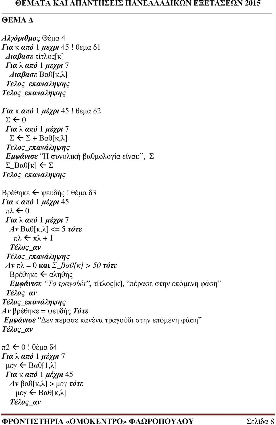 θέµα δ3 Για κ από 1 µέχρι 45 πλ 0 Για λ από 1 µέχρι 7 Αν Βαθ[κ,λ] <= 5 τότε πλ πλ + 1 Αν πλ = 0 και Σ_Βαθ[κ] > 50 τότε Βρέθηκε αληθής Εµφάνισε Το τραγούδι, τίτλος[κ], πέρασε στην