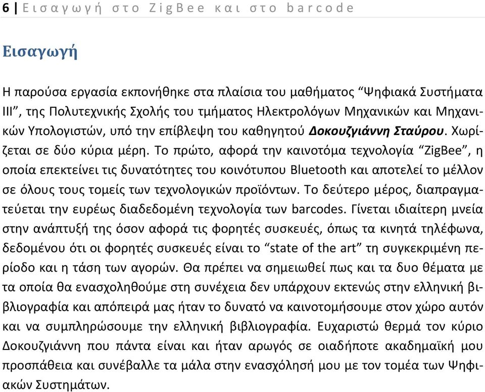 Το πρώτο, αφορά την καινοτόμα τεχνολογία ZigBee, η οποία επεκτείνει τις δυνατότητες του κοινότυπου Bluetooth και αποτελεί το μέλλον σε όλους τους τομείς των τεχνολογικών προϊόντων.