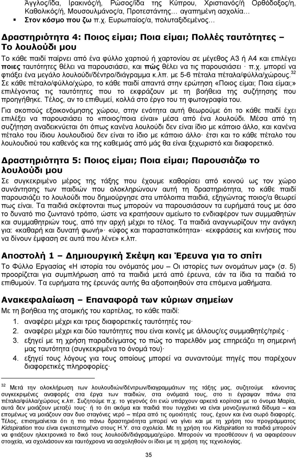 Ευρωπαίος/α, πολυταξιδεμένος Δραστηριότητα 4: Ποιος είμαι; Ποια είμαι; Πολλές ταυτότητες Το λουλούδι μου Το κάθε παιδί παίρνει από ένα φύλλο χαρτιού ή χαρτονίου σε μέγεθος Α3 ή Α4 και επιλέγει ποιες