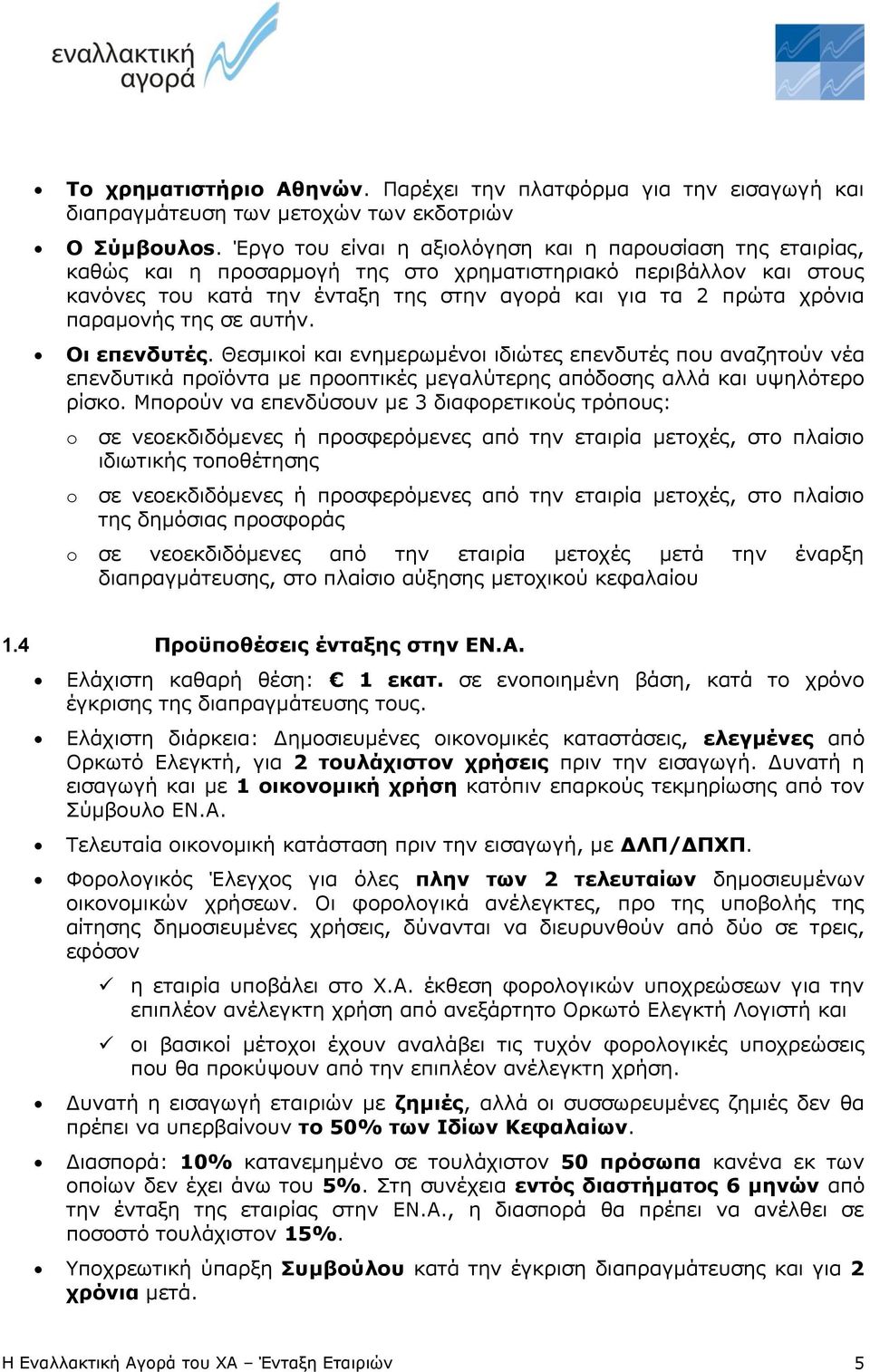 παραμονής της σε αυτήν. Οι επενδυτές. Θεσμικοί και ενημερωμένοι ιδιώτες επενδυτές που αναζητούν νέα επενδυτικά προϊόντα με προοπτικές μεγαλύτερης απόδοσης αλλά και υψηλότερο ρίσκο.