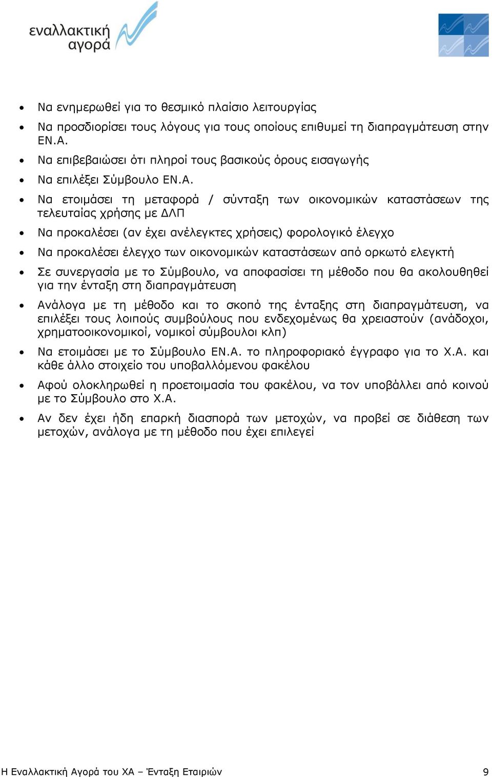 Να ετοιμάσει τη μεταφορά / σύνταξη των οικονομικών καταστάσεων της τελευταίας χρήσης με ΔΛΠ Να προκαλέσει (αν έχει ανέλεγκτες χρήσεις) φορολογικό έλεγχο Να προκαλέσει έλεγχο των οικονομικών