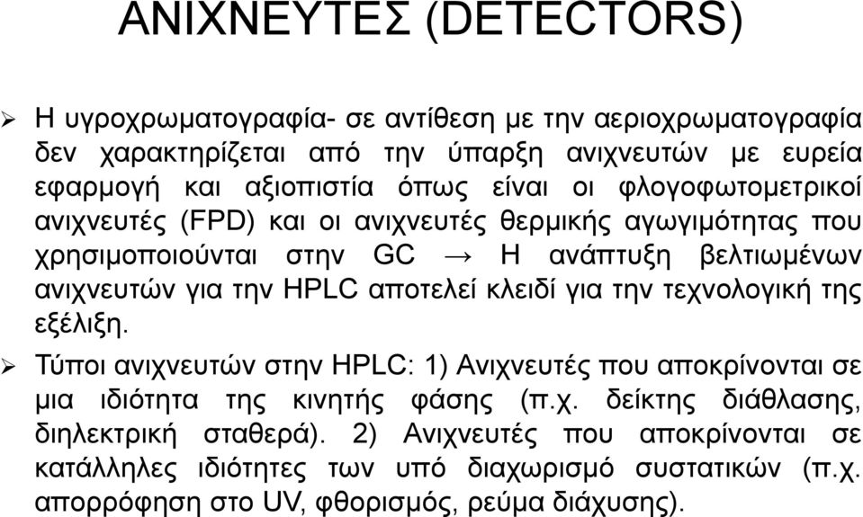 HPLC αποτελεί κλειδί για την τεχνολογική της εξέλιξη. Τύποι ανιχνευτών στην HPLC: 1) Ανιχνευτές που αποκρίνονται σε μια ιδιότητα της κινητής φάσης (π.χ. δείκτης διάθλασης, διηλεκτρική σταθερά).