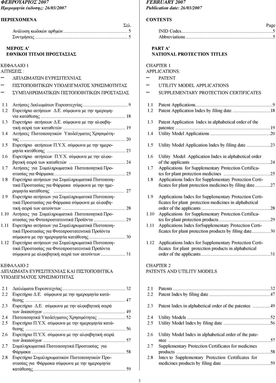 1 Αιτήσεις ιπλωµάτων Ευρεσιτεχνίας... 9 1.2 Ευρετήριο αιτήσεων.ε. σύµφωνα µε την ηµεροµηνία κατάθεσης... 18 1.3 Ευρετήριο αιτήσεων.ε. σύµφωνα µε την αλφαβητική σειρά των καταθετών... 19 1.