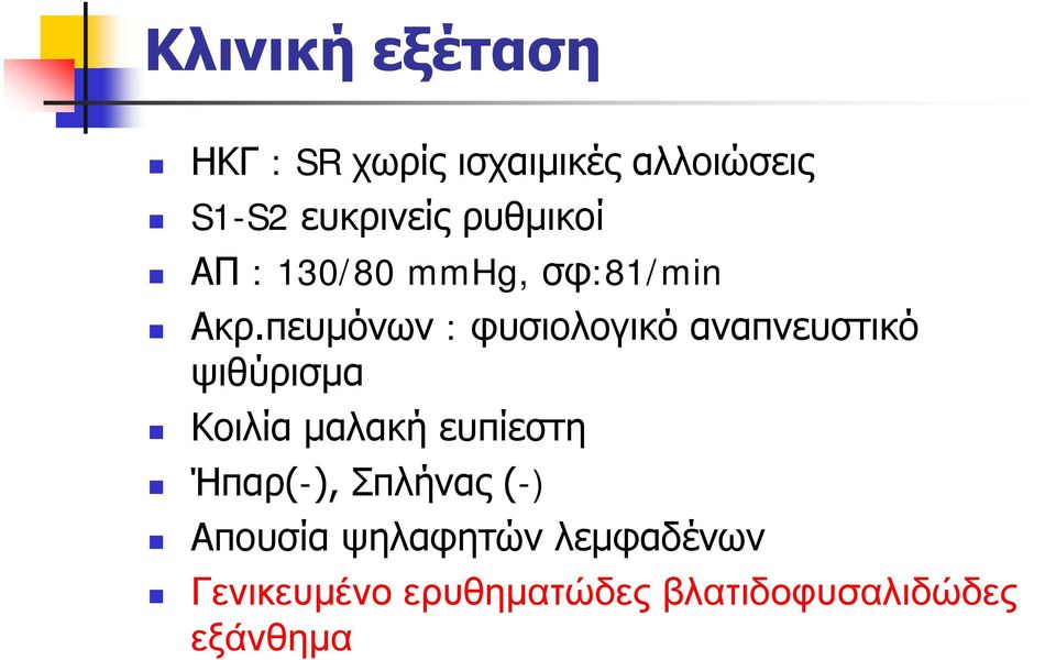 πευμόνων : φυσιολογικό αναπνευστικό ψιθύρισμα Κοιλία μαλακή ευπίεστη