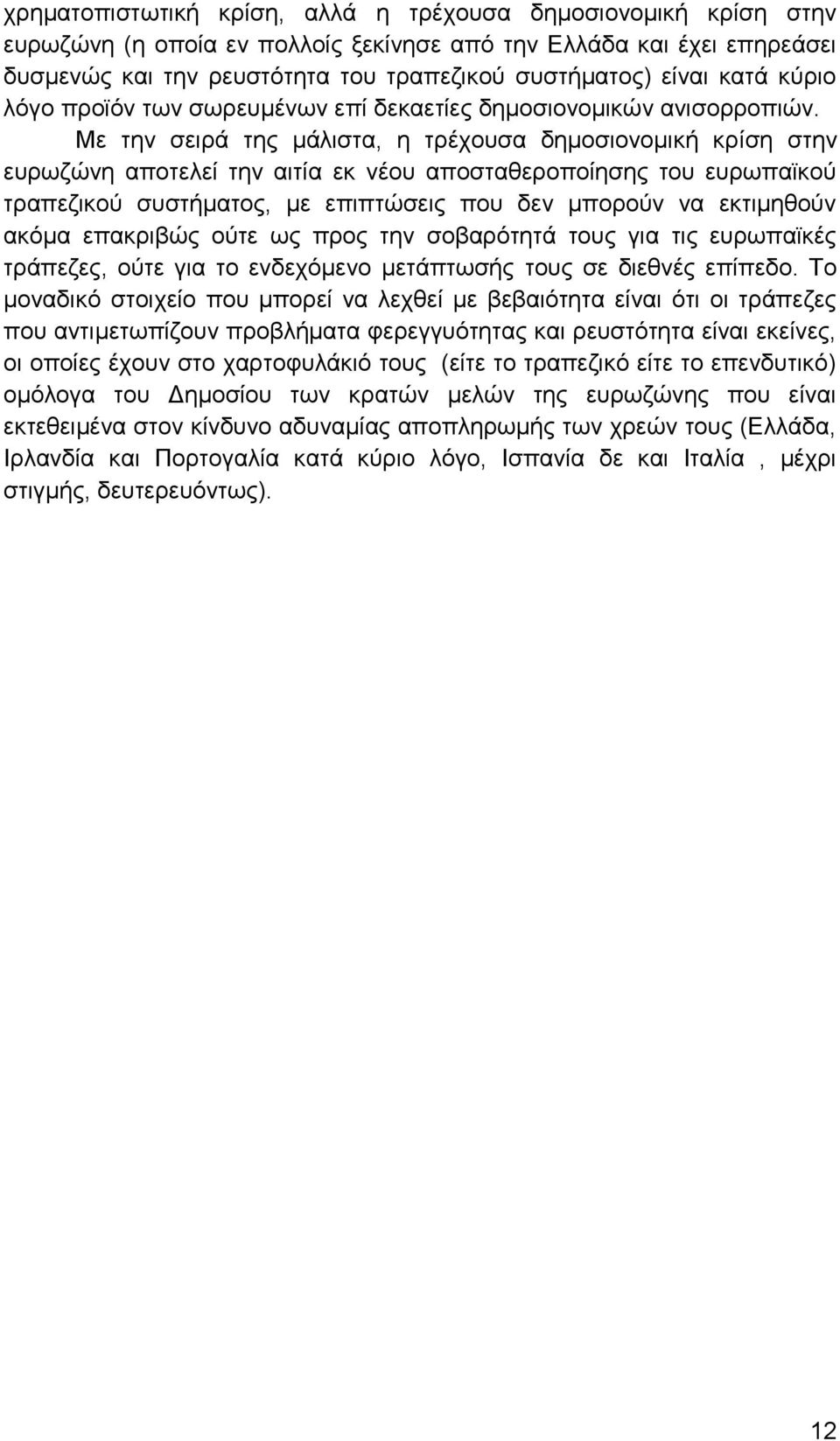 Με την σειρά της μάλιστα, η τρέχουσα δημοσιονομική κρίση στην ευρωζώνη αποτελεί την αιτία εκ νέου αποσταθεροποίησης του ευρωπαϊκού τραπεζικού συστήματος, με επιπτώσεις που δεν μπορούν να εκτιμηθούν