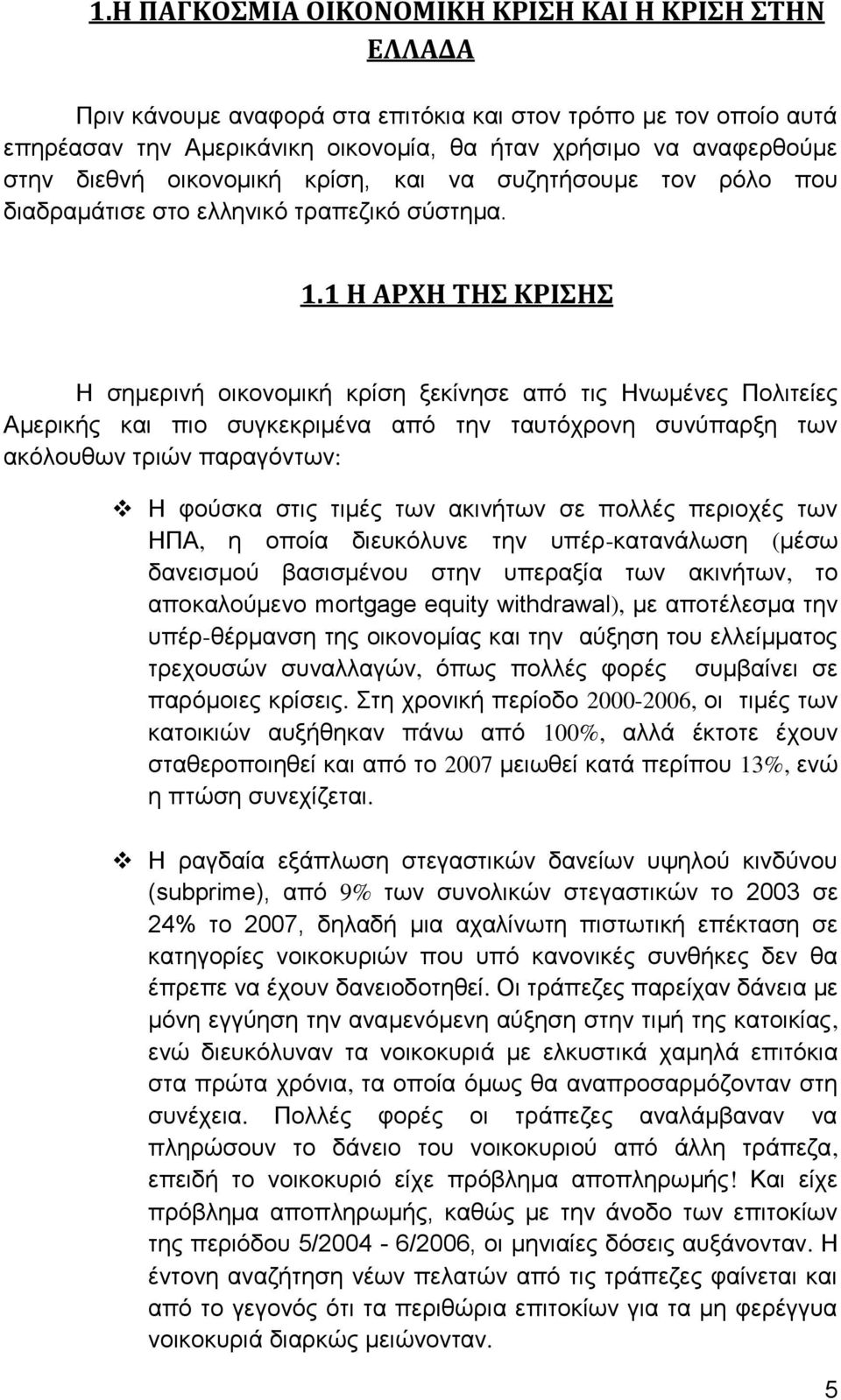 1 Η ΑΡΧΗ ΤΗΣ ΚΡΙΣΗΣ Η σημερινή οικονομική κρίση ξεκίνησε από τις Ηνωμένες Πολιτείες Αμερικής και πιο συγκεκριμένα από την ταυτόχρονη συνύπαρξη των ακόλουθων τριών παραγόντων: Η φούσκα στις τιμές των