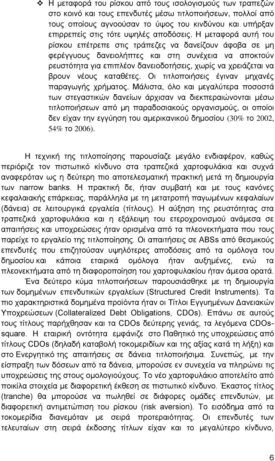 Η μεταφορά αυτή του ρίσκου επέτρεπε στις τράπεζες να δανείζουν άφοβα σε μη φερέγγυους δανειολήπτες και στη συνέχεια να αποκτούν ρευστότητα για επιπλέον δανειοδοτήσεις, χωρίς να χρειάζεται να βρουν