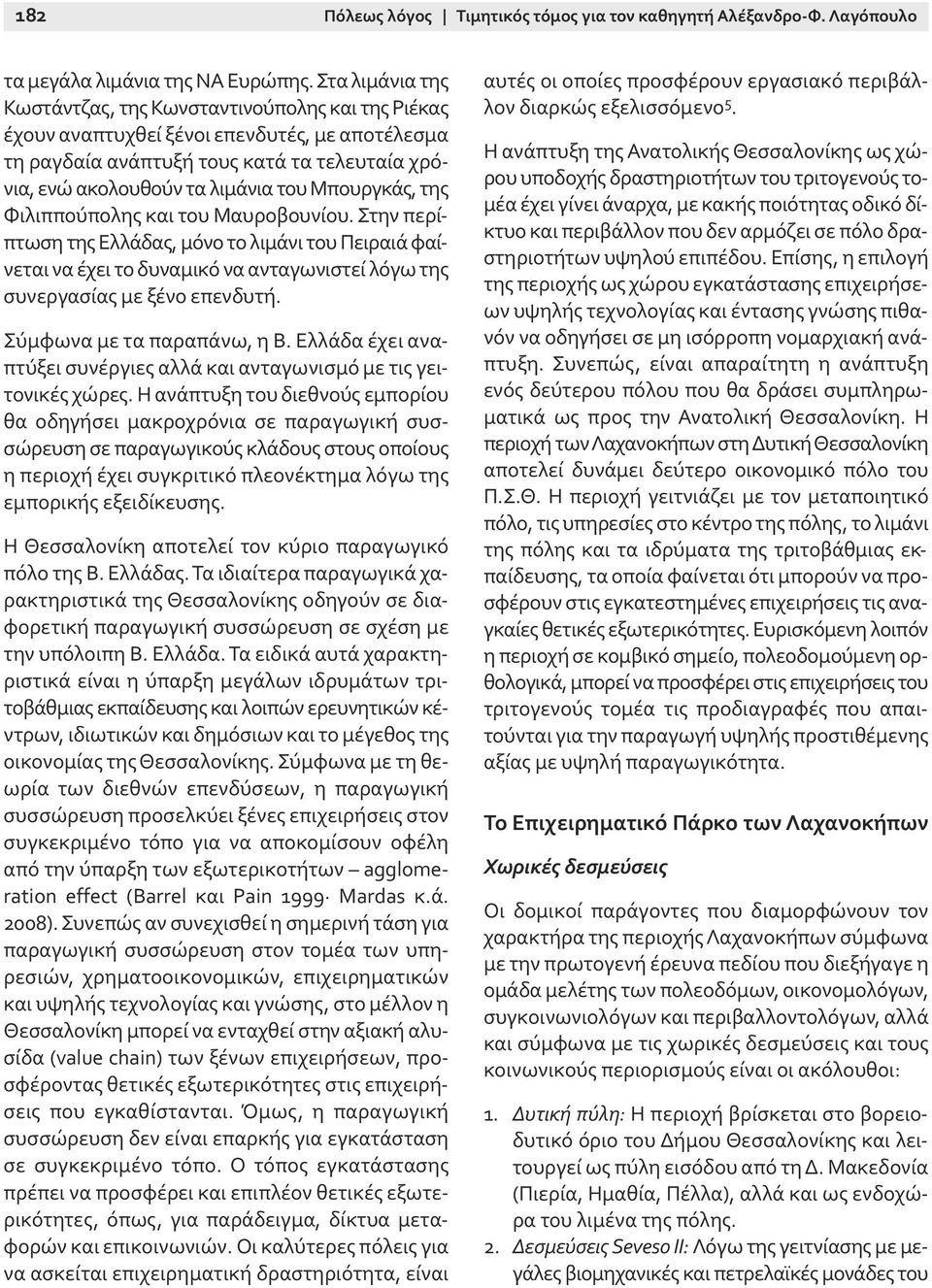 Μπουργκάς, της Φιλιππούπολης και του Μαυροβουνίου. Στην περίπτωση της Ελλάδας, μόνο το λιμάνι του Πειραιά φαίνεται να έχει το δυναμικό να ανταγωνιστεί λόγω της συνεργασίας με ξένο επενδυτή.