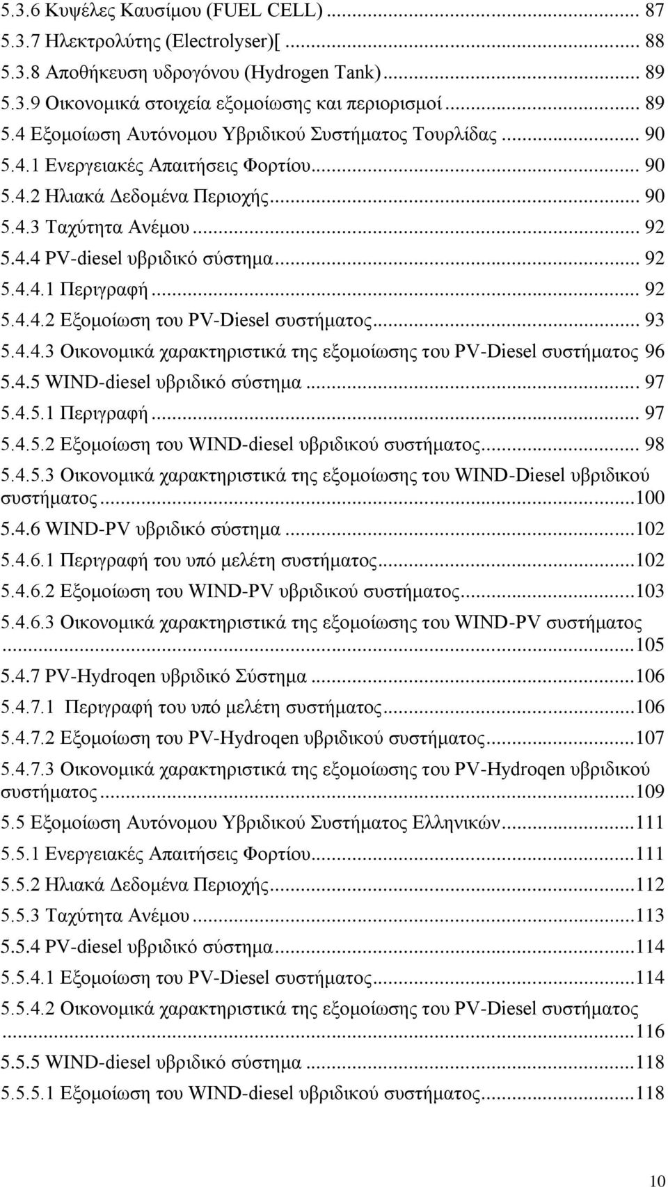 .. 93 5.4.4.3 Οικονομικά χαρακτηριστικά της εξομοίωσης του PV-Diesel συστήματος 96 5.4.5 WIND-diesel υβριδικό σύστημα... 97 5.4.5.1 Περιγραφή... 97 5.4.5.2 Εξομοίωση του WIND-diesel υβριδικού συστήματος.