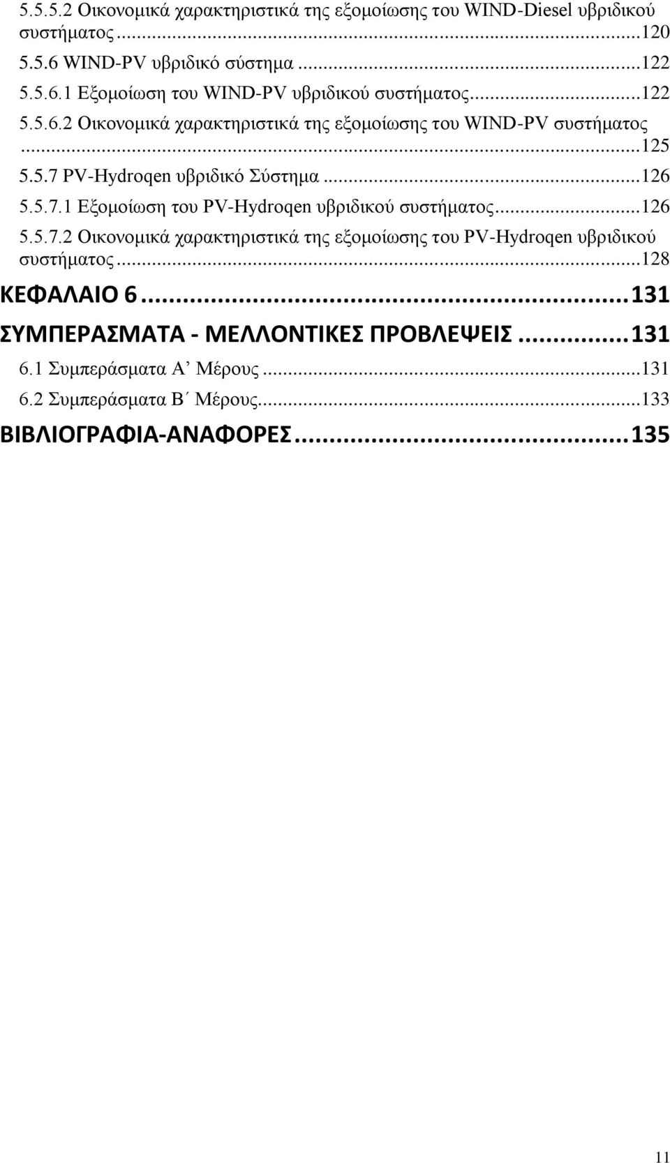 ..126 5.5.7.2 Οικονομικά χαρακτηριστικά της εξομοίωσης του PV-Hydroqen υβριδικού συστήματος...128 ΚΕΦΑΛΑΙΟ 6... 131 ΣΥΜΠΕΡΑΣΜΑΤΑ - ΜΕΛΛΟΝΤΙΚΕΣ ΠΡΟΒΛΕΨΕΙΣ.