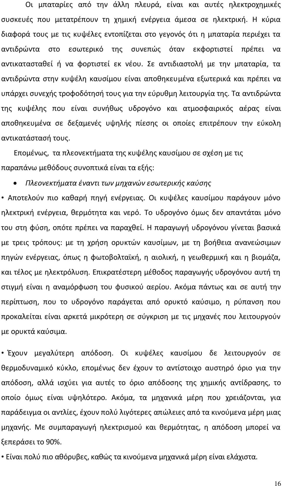 Σε αντιδιαστολή με την μπαταρία, τα αντιδρώντα στην κυψέλη καυσίμου είναι αποθηκευμένα εξωτερικά και πρέπει να υπάρχει συνεχής τροφοδότησή τους για την εύρυθμη λειτουργία της.
