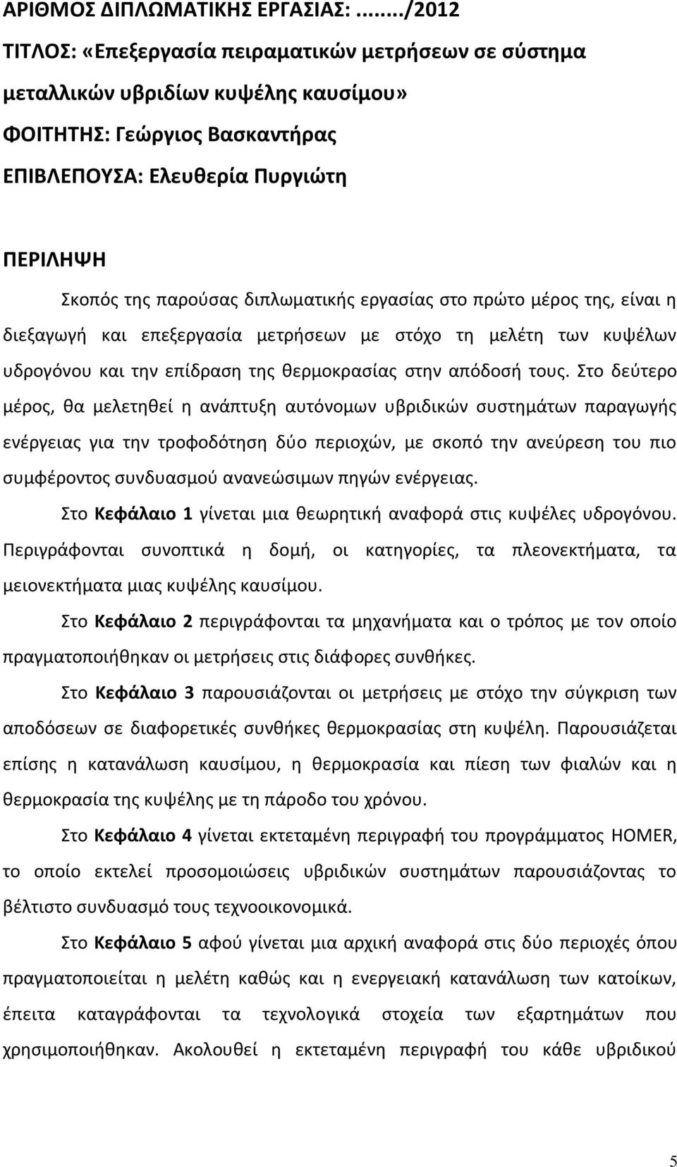 διπλωματικής εργασίας στο πρώτο μέρος της, είναι η διεξαγωγή και επεξεργασία μετρήσεων με στόχο τη μελέτη των κυψέλων υδρογόνου και την επίδραση της θερμοκρασίας στην απόδοσή τους.