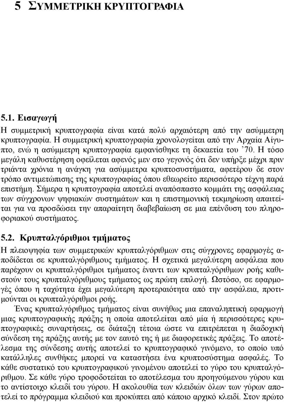 Η τόσο μεγάλη καθυστέρηση οφείλεται αφενός μεν στο γεγονός ότι δεν υπήρξε μέχρι πριν τριάντα χρόνια η ανάγκη για ασύμμετρα κρυπτοσυστήματα, αφετέρου δε στον τρόπο αντιμετώπισης της κρυπτογραφίας όπου