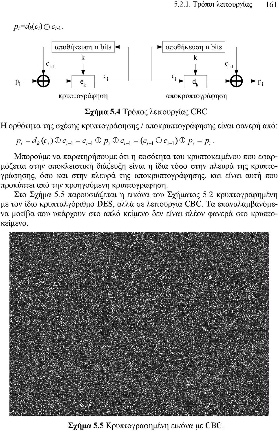 Μπορούμε να παρατηρήσουμε ότι η ποσότητα του κρυπτοκειμένου που εφαρμόζεται στην αποκλειστική διάζευξη είναι η ίδια τόσο στην πλευρά της κρυπτογράφησης, όσο και στην πλευρά της