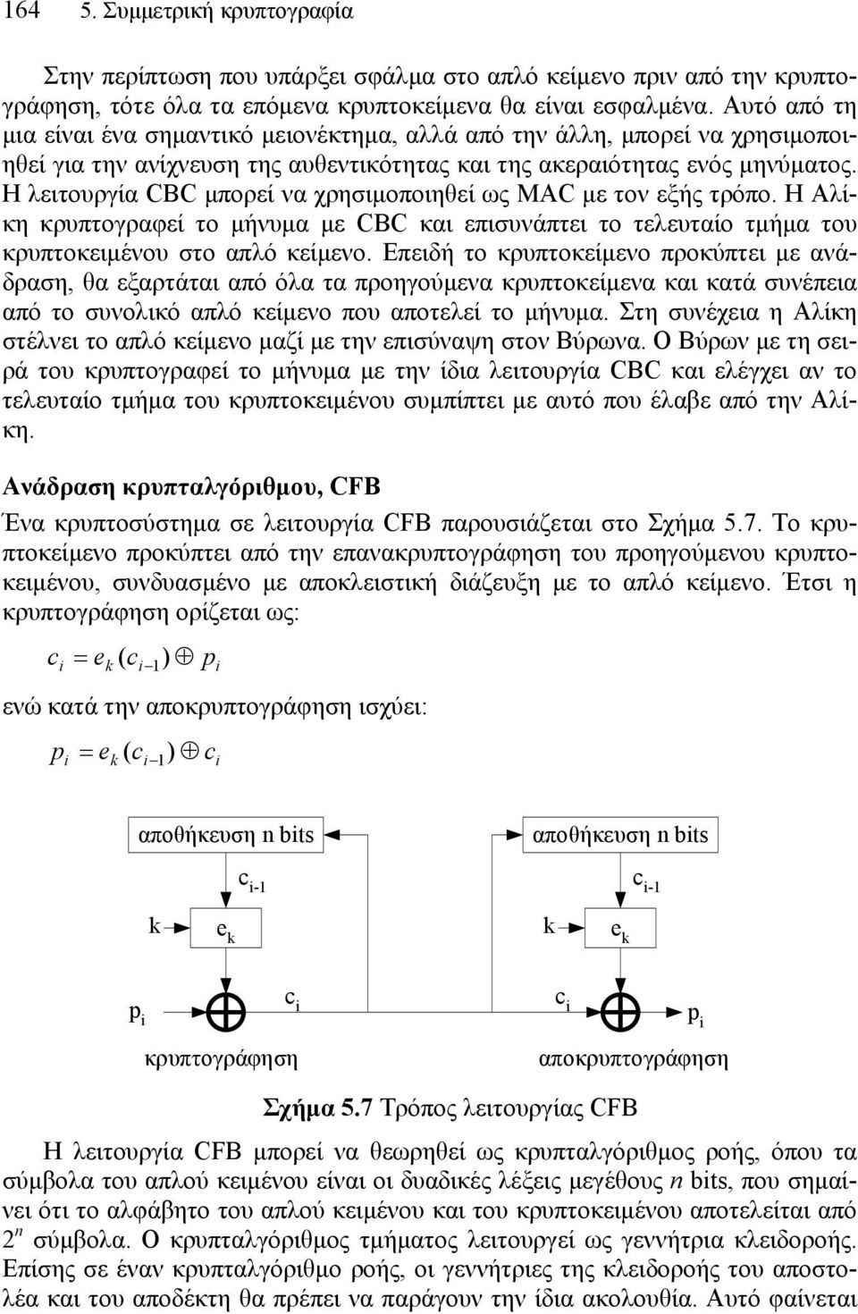 Η λειτουργία CBC μπορεί να χρησιμοποιηθεί ως MAC με τον εξής τρόπο. Η Αλίκη κρυπτογραφεί το μήνυμα με CBC και επισυνάπτει το τελευταίο τμήμα του κρυπτοκειμένου στο απλό κείμενο.