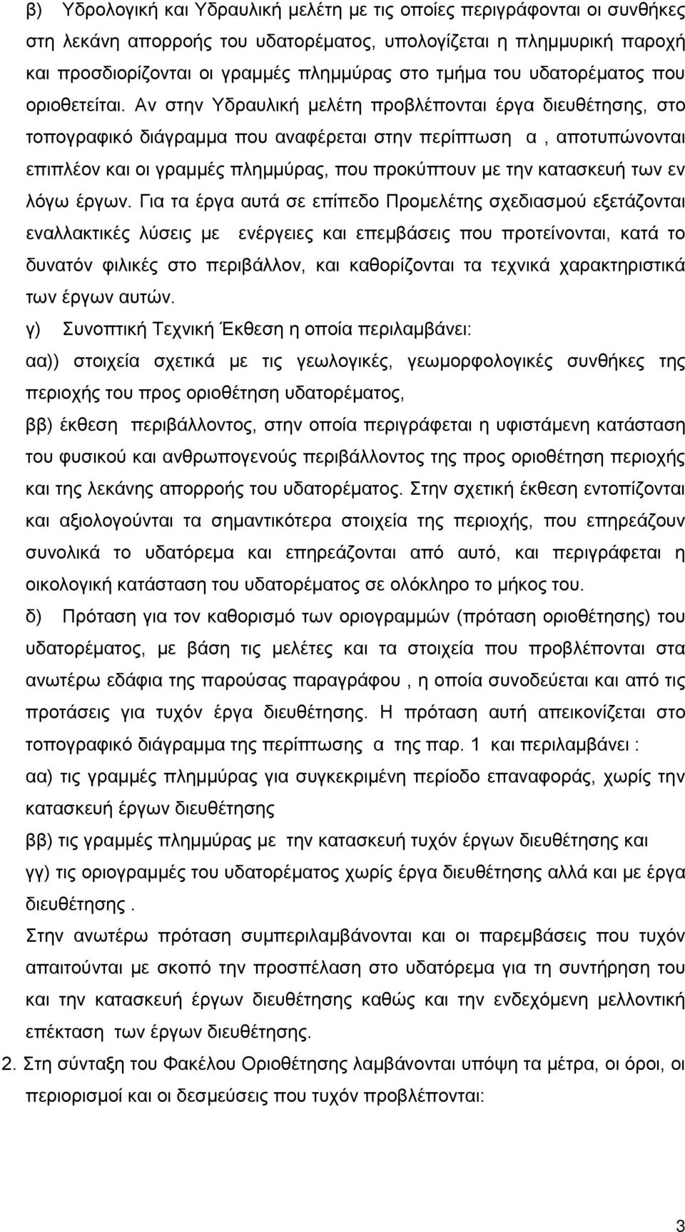 Αν στην Υδραυλική μελέτη προβλέπονται έργα διευθέτησης, στο τοπογραφικό διάγραμμα που αναφέρεται στην περίπτωση α, αποτυπώνονται επιπλέον και οι γραμμές πλημμύρας, που προκύπτουν με την κατασκευή των