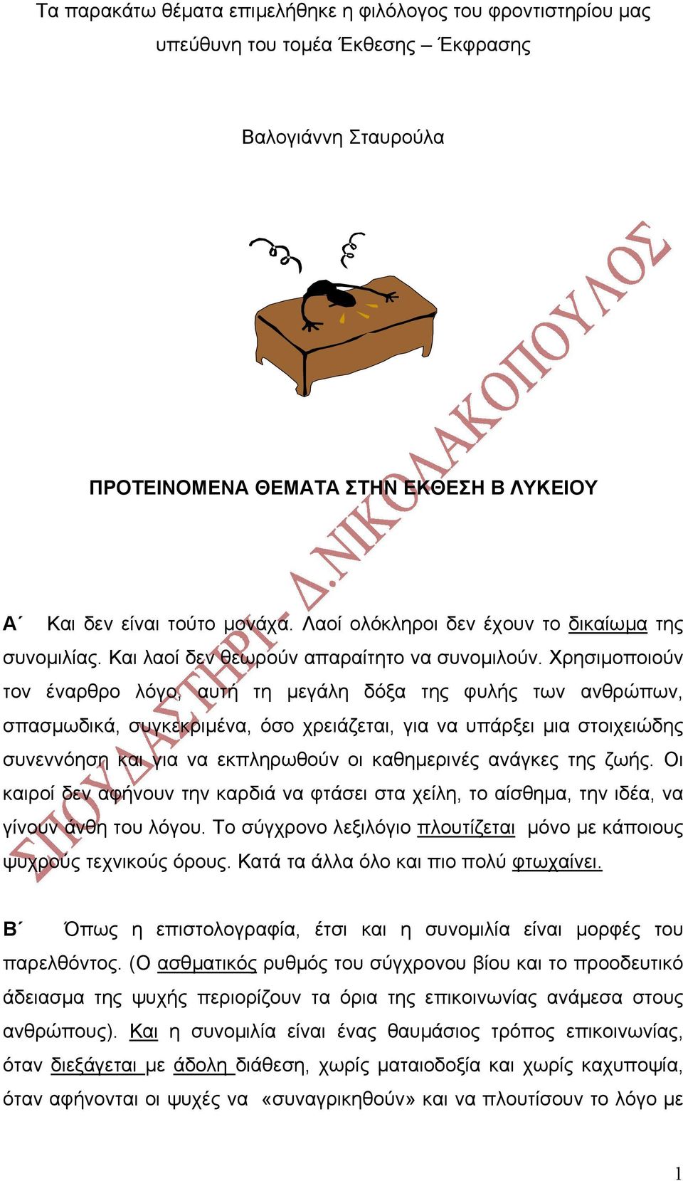 Χρησιµοποιούν τον έναρθρο λόγο, αυτή τη µεγάλη δόξα της φυλής των ανθρώπων, σπασµωδικά, συγκεκριµένα, όσο χρειάζεται, για να υπάρξει µια στοιχειώδης συνεννόηση και για να εκπληρωθούν οι καθηµερινές