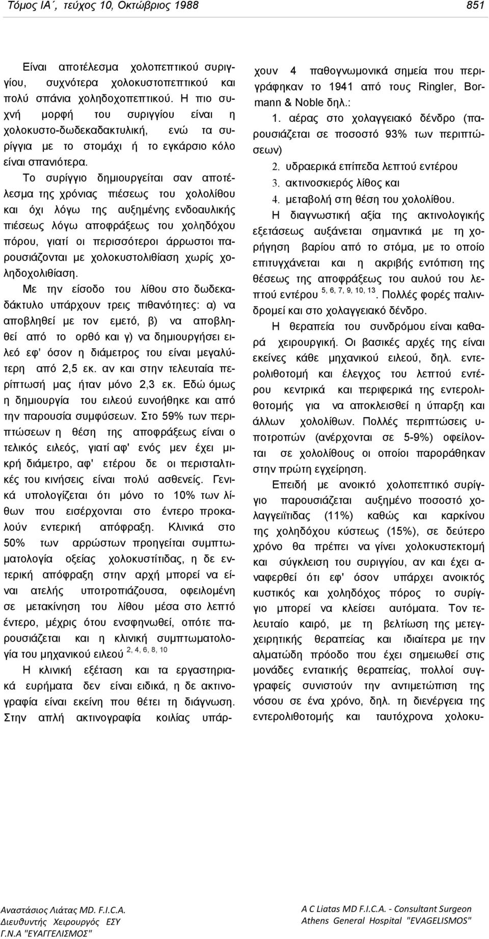 Το συρίγγιο δημιουργείται σαν αποτέλεσµα της χρόνιας πιέσεως του χολολίθου και όχι λόγω της αυξημένης ενδοαυλικής πιέσεως λόγω αποφράξεως του χοληδόχου πόρου, γιατί οι περισσότεροι άρρωστοι