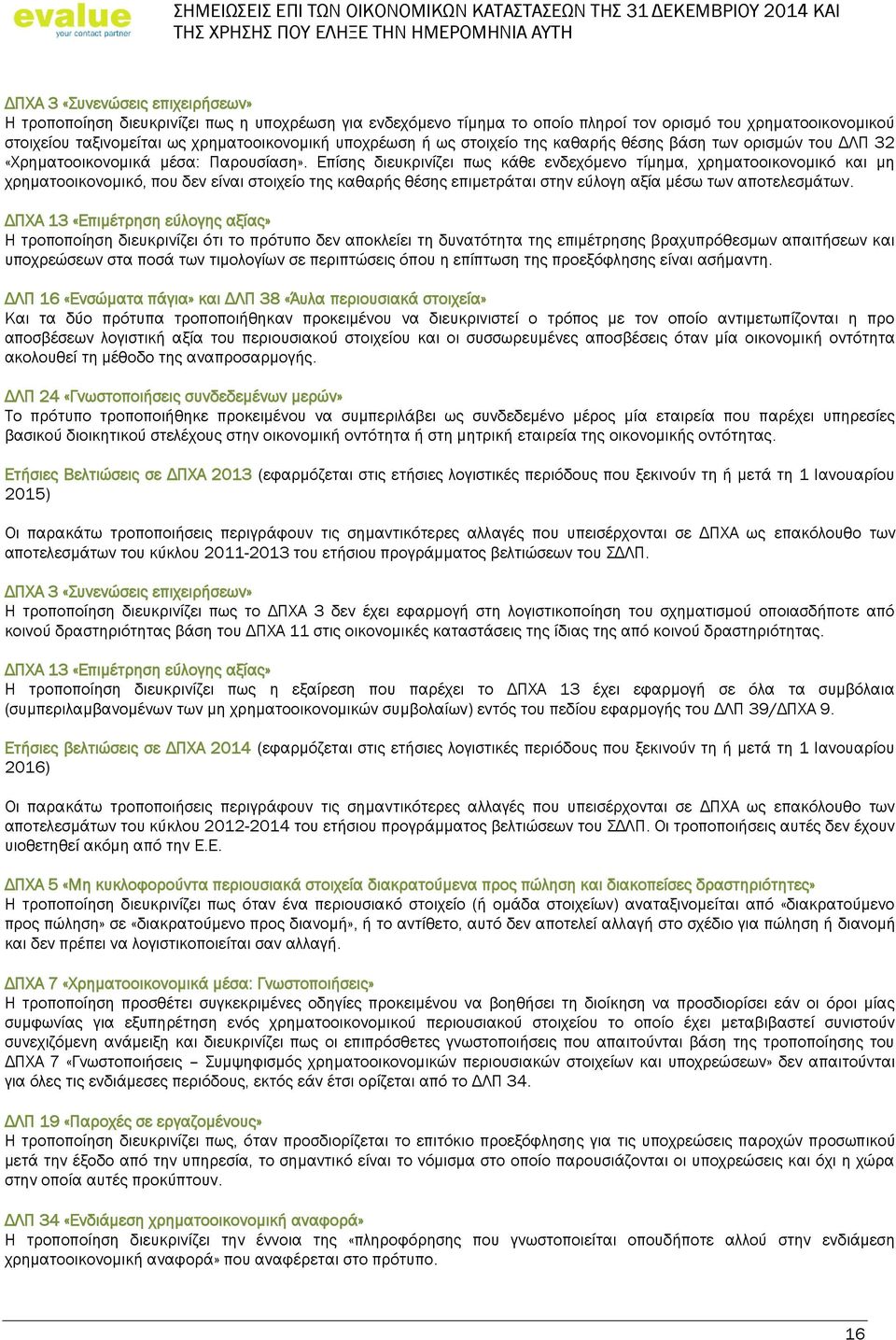 Επίσης διευκρινίζει πως κάθε ενδεχόμενο τίμημα, χρηματοοικονομικό και μη χρηματοοικονομικό, που δεν είναι στοιχείο της καθαρής θέσης επιμετράται στην εύλογη αξία μέσω των αποτελεσμάτων.